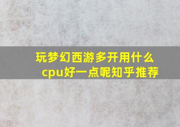 玩梦幻西游多开用什么cpu好一点呢知乎推荐