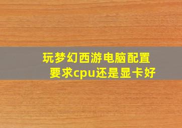 玩梦幻西游电脑配置要求cpu还是显卡好