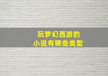 玩梦幻西游的小说有哪些类型