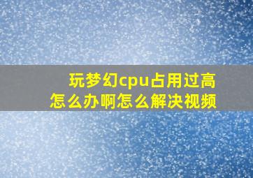 玩梦幻cpu占用过高怎么办啊怎么解决视频