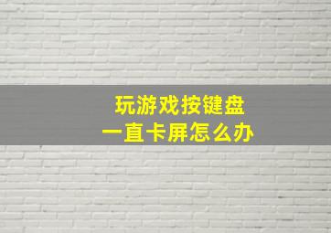 玩游戏按键盘一直卡屏怎么办