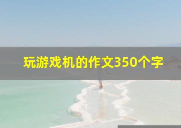 玩游戏机的作文350个字