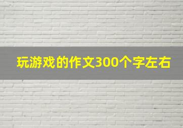 玩游戏的作文300个字左右