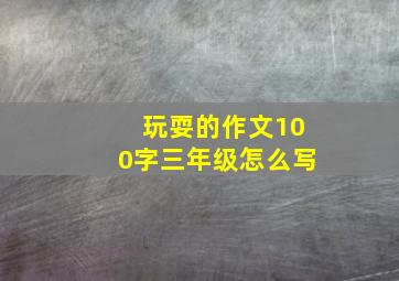 玩耍的作文100字三年级怎么写