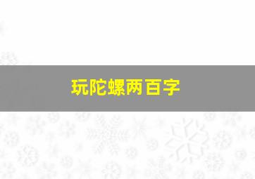 玩陀螺两百字