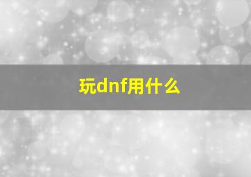 玩dnf用什么