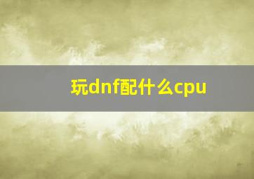 玩dnf配什么cpu