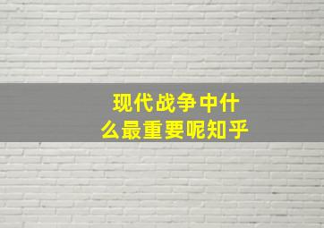 现代战争中什么最重要呢知乎