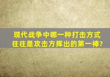 现代战争中哪一种打击方式往往是攻击方挥出的第一棒?