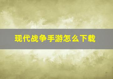 现代战争手游怎么下载