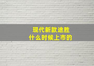 现代新款途胜什么时候上市的