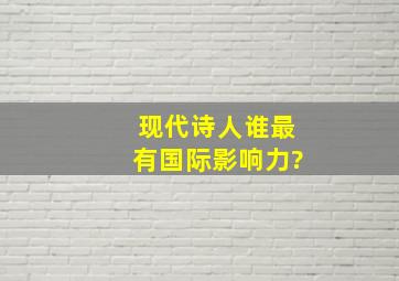 现代诗人谁最有国际影响力?