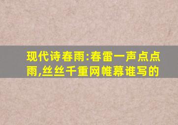 现代诗春雨:春雷一声点点雨,丝丝千重网帷幕谁写的