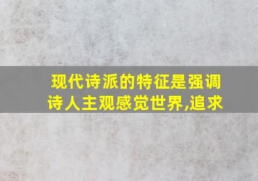 现代诗派的特征是强调诗人主观感觉世界,追求