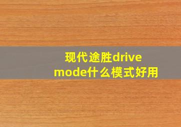 现代途胜drivemode什么模式好用