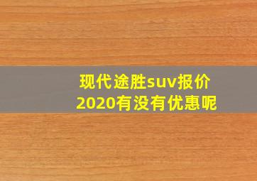 现代途胜suv报价2020有没有优惠呢