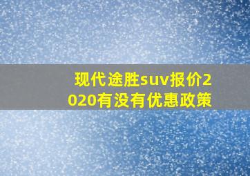 现代途胜suv报价2020有没有优惠政策