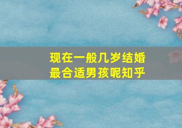 现在一般几岁结婚最合适男孩呢知乎