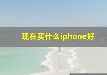 现在买什么iphone好