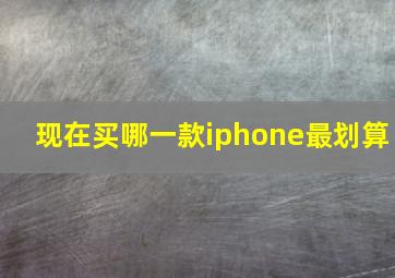 现在买哪一款iphone最划算