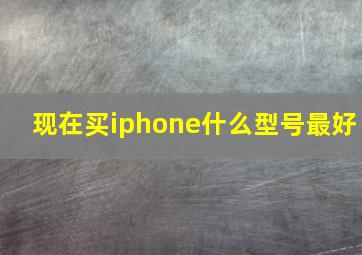 现在买iphone什么型号最好