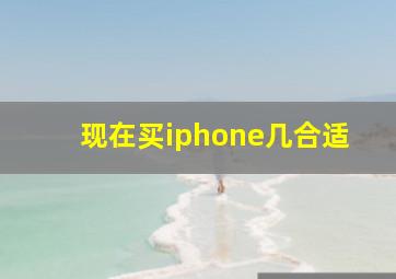 现在买iphone几合适