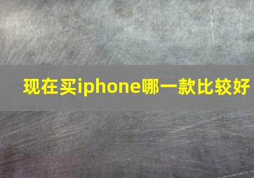 现在买iphone哪一款比较好