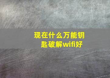 现在什么万能钥匙破解wifi好