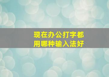 现在办公打字都用哪种输入法好