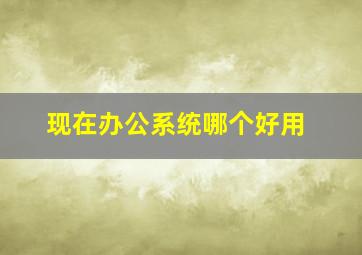 现在办公系统哪个好用