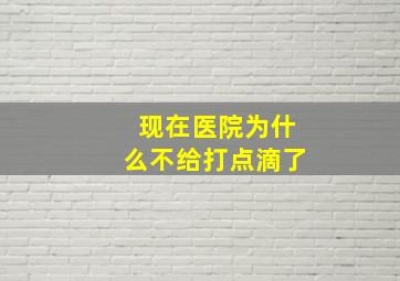 现在医院为什么不给打点滴了