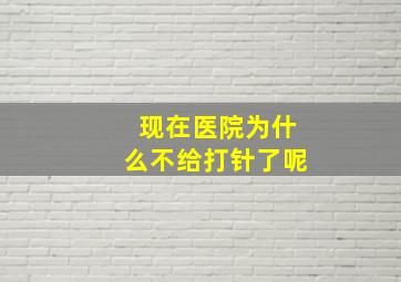 现在医院为什么不给打针了呢