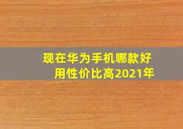 现在华为手机哪款好用性价比高2021年