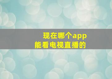 现在哪个app能看电视直播的