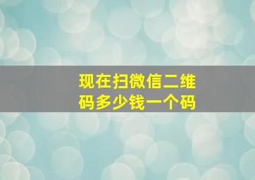 现在扫微信二维码多少钱一个码