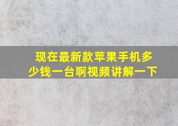 现在最新款苹果手机多少钱一台啊视频讲解一下