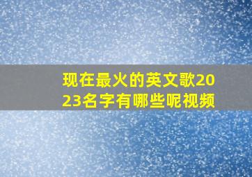 现在最火的英文歌2023名字有哪些呢视频