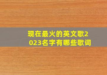 现在最火的英文歌2023名字有哪些歌词