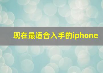 现在最适合入手的iphone