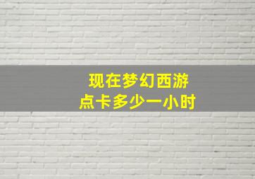 现在梦幻西游点卡多少一小时