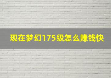 现在梦幻175级怎么赚钱快