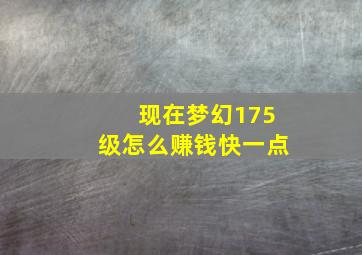 现在梦幻175级怎么赚钱快一点