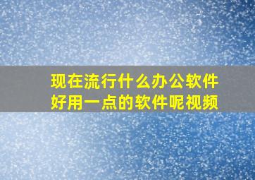 现在流行什么办公软件好用一点的软件呢视频