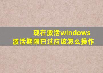 现在激活windows 激活期限已过应该怎么操作