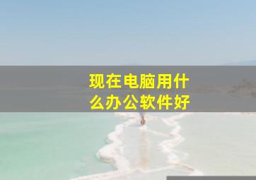 现在电脑用什么办公软件好