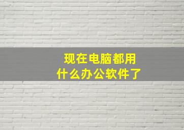 现在电脑都用什么办公软件了