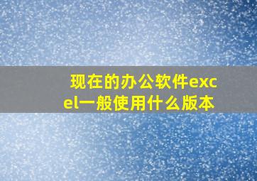 现在的办公软件excel一般使用什么版本