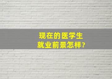 现在的医学生就业前景怎样?