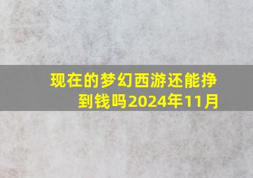 现在的梦幻西游还能挣到钱吗2024年11月