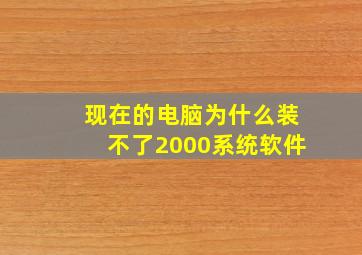 现在的电脑为什么装不了2000系统软件